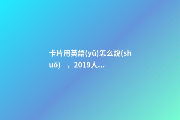 卡片用英語(yǔ)怎么說(shuō)，2019人教版高中英語(yǔ)新教材詞匯表必修一帶音標(biāo)版-第1張-觀點(diǎn)-玄機(jī)派